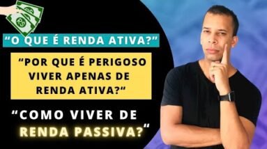 VIVER DE RENDA | O QUE É RENDA ATIVA? POR QUE É PERIGOSO VIVER APENAS DE RENDA ATIVA?